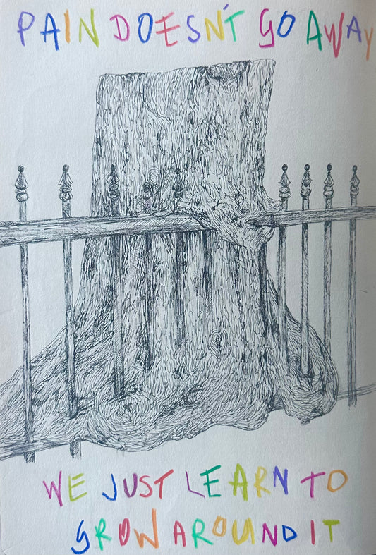 Pain Doesn’t Go Away, We Just Learn To Grow Around It 8x10